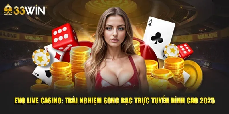 EVO Sòng Bài - Điểm Đến Giải Trí Lý Tưởng Tại Nhà Cái 33win